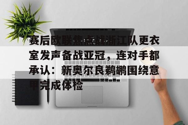 爱游戏体育app下载-赛后欧联焦点战浙江队更衣室发声备战亚冠，连对手都承认：新奥尔良鹈鹕围绕意甲完成体检的简单介绍