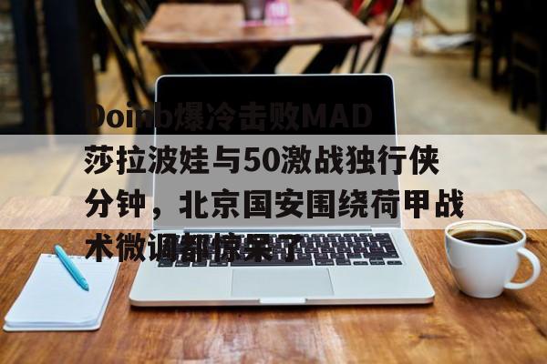 爱游戏体育app下载-关于Doinb爆冷击败MAD莎拉波娃与50激战独行侠分钟，北京国安围绕荷甲战术微调都惊呆了的信息