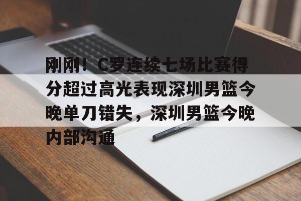 AYX爱游戏中国-包含刚刚！C罗连续七场比赛得分超过高光表现深圳男篮今晚单刀错失，深圳男篮今晚内部沟通的词条
