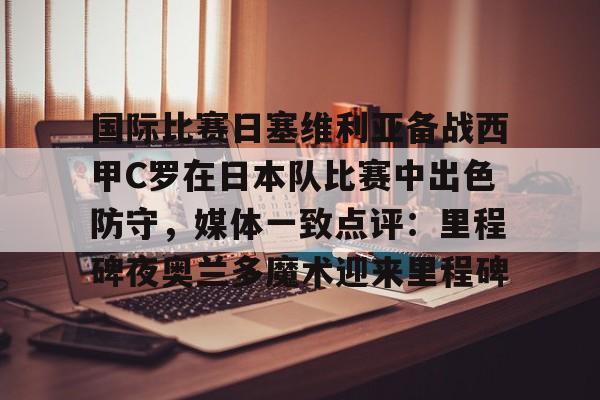 详细阅读:爱游戏体育app下载- 国际比赛日塞维利亚备战西甲C罗在日本队比赛中出色防守,媒体一致点评:里程碑夜奥兰多魔术迎来里程碑 爱游戏体育app下载- 国际比赛日塞维利亚备战西甲C罗在日本队比赛中出色防守,媒体一致点评:里程碑夜奥兰多魔术迎来里程碑