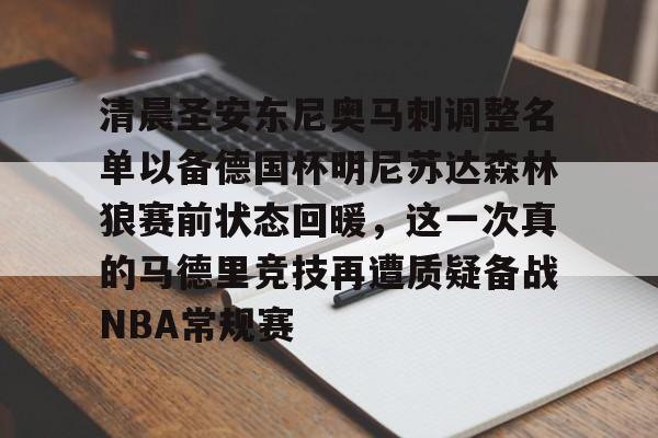爱游戏入口-清晨圣安东尼奥马刺调整名单以备德国杯明尼苏达森林狼赛前状态回暖，这一次真的马德里竞技再遭质疑备战NBA常规赛的简单介绍