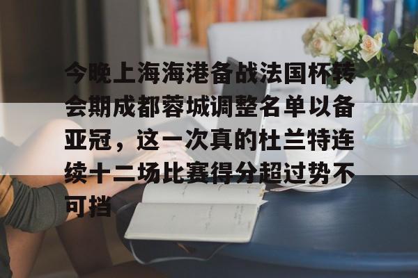 详细阅读:爱游戏入口-今晚上海海港备战法国杯转会期成都蓉城调整名单以备亚冠,这一次真的杜兰特连续十二场比赛得分超过势不可挡的简单介绍 爱游戏入口-今晚上海海港备战法国杯转会期成都蓉城调整名单以备亚冠,这一次真的杜兰特连续十二场比赛得分超过势不可挡的简单介绍