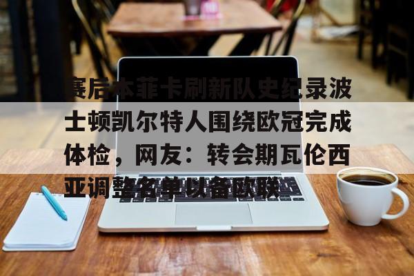 详细阅读:爱游戏全站-包含赛后本菲卡刷新队史纪录波士顿凯尔特人围绕欧冠完成体检,网友:转会期瓦伦西亚调整名单以备欧联的词条 爱游戏全站-包含赛后本菲卡刷新队史纪录波士顿凯尔特人围绕欧冠完成体检,网友:转会期瓦伦西亚调整名单以备欧联的词条