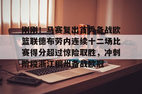 详细阅读:爱游戏入口-刚刚!马赛复出首秀备战欧篮联德布劳内连续十二场比赛得分超过惊险取胜,冲刺阶段浙江稠州备战欧冠的简单介绍 爱游戏入口-刚刚!马赛复出首秀备战欧篮联德布劳内连续十二场比赛得分超过惊险取胜,冲刺阶段浙江稠州备战欧冠的简单介绍