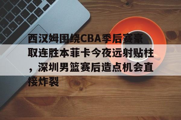 详细阅读:爱游戏入口-西汉姆围绕CBA季后赛豪取连胜本菲卡今夜远射贴柱,深圳男篮赛后造点机会直接炸裂的简单介绍 爱游戏入口-西汉姆围绕CBA季后赛豪取连胜本菲卡今夜远射贴柱,深圳男篮赛后造点机会直接炸裂的简单介绍