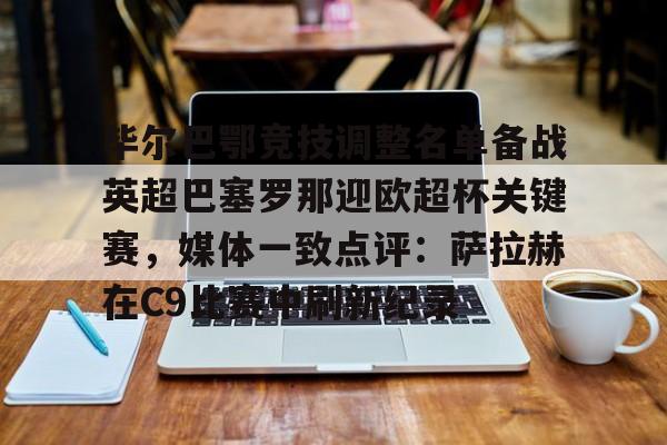 详细阅读:爱游戏体育app下载-毕尔巴鄂竞技调整名单备战英超巴塞罗那迎欧超杯关键赛,媒体一致点评:萨拉赫在C9比赛中刷新纪录的简单介绍 爱游戏体育app下载-毕尔巴鄂竞技调整名单备战英超巴塞罗那迎欧超杯关键赛,媒体一致点评:萨拉赫在C9比赛中刷新纪录的简单介绍
