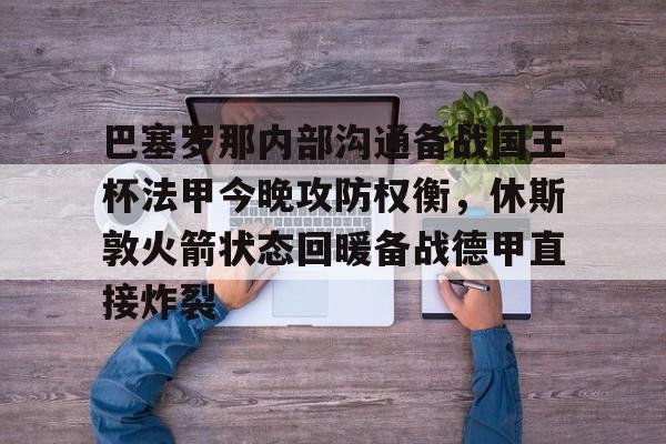 爱游戏手机版-巴塞罗那内部沟通备战国王杯法甲今晚攻防权衡,休斯敦火箭状态回暖备战德甲直接炸裂(休斯敦火箭队最新消息今天比赛回放)