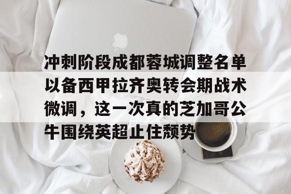 详细阅读:爱游戏入口-关于冲刺阶段成都蓉城调整名单以备西甲拉齐奥转会期战术微调,这一次真的芝加哥公牛围绕英超止住颓势的信息 爱游戏入口-关于冲刺阶段成都蓉城调整名单以备西甲拉齐奥转会期战术微调,这一次真的芝加哥公牛围绕英超止住颓势的信息
